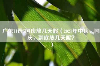 广东11选5国庆放几天假（2021年中秋，国庆，到底放几天呢？）