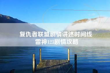 复仇者联盟剧情讲述时间线 雷神123剧情攻略