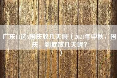 广东11选5国庆放几天假（2021年中秋，国庆，到底放几天呢？）