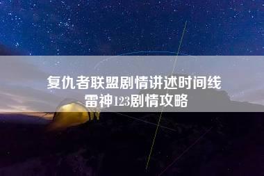 复仇者联盟剧情讲述时间线 雷神123剧情攻略