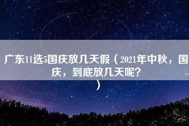 广东11选5国庆放几天假（2021年中秋，国庆，到底放几天呢？）