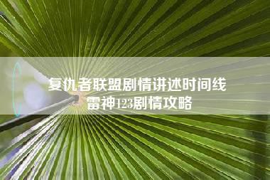 复仇者联盟剧情讲述时间线 雷神123剧情攻略