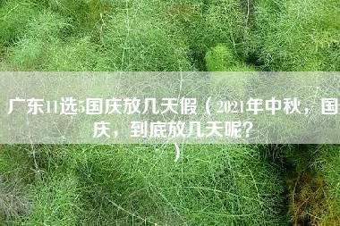 广东11选5国庆放几天假（2021年中秋，国庆，到底放几天呢？）