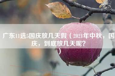 广东11选5国庆放几天假（2021年中秋，国庆，到底放几天呢？）