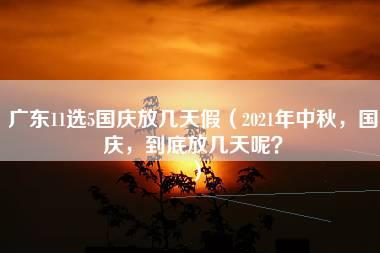 广东11选5国庆放几天假（2021年中秋，国庆，到底放几天呢？）