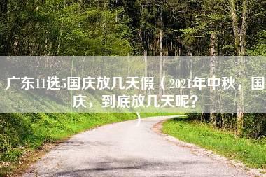 广东11选5国庆放几天假（2021年中秋，国庆，到底放几天呢？）