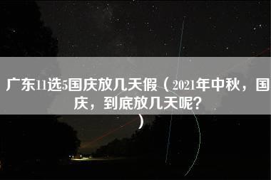 广东11选5国庆放几天假（2021年中秋，国庆，到底放几天呢？）