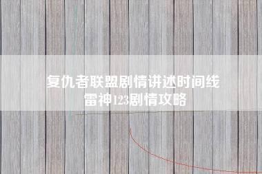 复仇者联盟剧情讲述时间线 雷神123剧情攻略