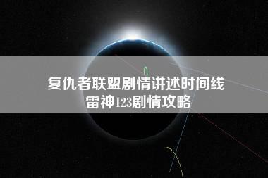 复仇者联盟剧情讲述时间线 雷神123剧情攻略