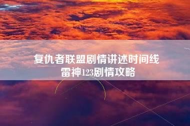 复仇者联盟剧情讲述时间线 雷神123剧情攻略