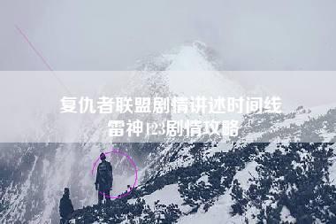 复仇者联盟剧情讲述时间线 雷神123剧情攻略