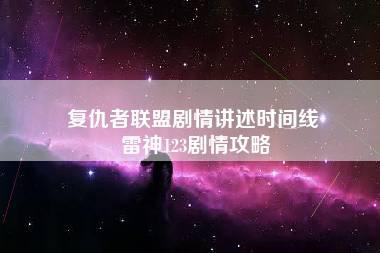 复仇者联盟剧情讲述时间线 雷神123剧情攻略