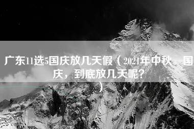 广东11选5国庆放几天假（2021年中秋，国庆，到底放几天呢？）