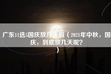 广东11选5国庆放几天假（2021年中秋，国庆，到底放几天呢？）