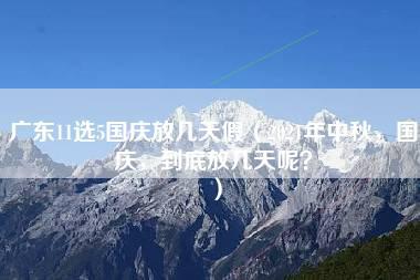 广东11选5国庆放几天假（2021年中秋，国庆，到底放几天呢？）