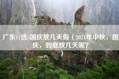 广东11选5国庆放几天假（2021年中秋，国庆，到底放几天呢？）