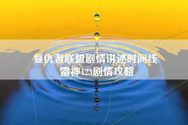 复仇者联盟剧情讲述时间线 雷神123剧情攻略