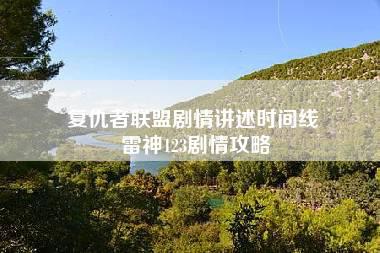 复仇者联盟剧情讲述时间线 雷神123剧情攻略