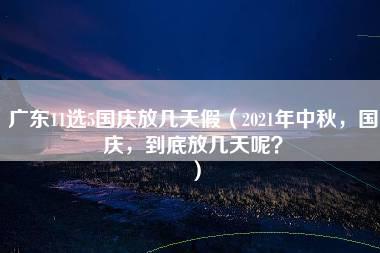 广东11选5国庆放几天假（2021年中秋，国庆，到底放几天呢？）