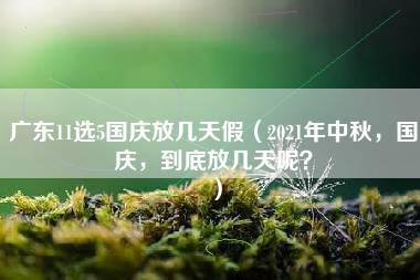 广东11选5国庆放几天假（2021年中秋，国庆，到底放几天呢？）