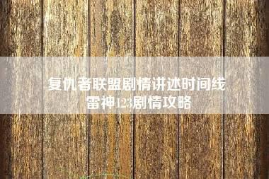 复仇者联盟剧情讲述时间线 雷神123剧情攻略