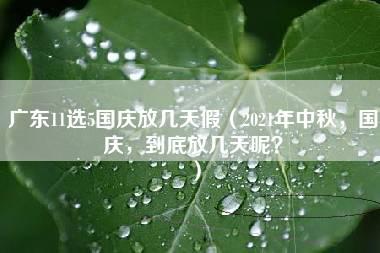 广东11选5国庆放几天假（2021年中秋，国庆，到底放几天呢？）