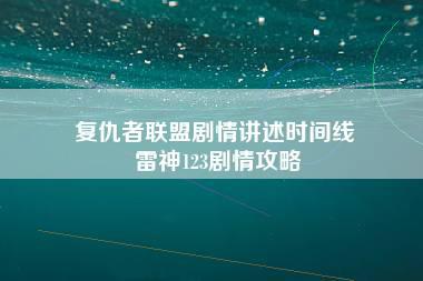 复仇者联盟剧情讲述时间线 雷神123剧情攻略