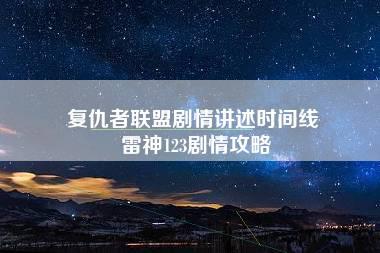 复仇者联盟剧情讲述时间线 雷神123剧情攻略