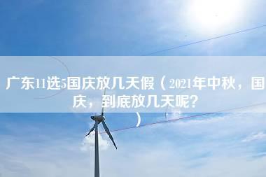 广东11选5国庆放几天假（2021年中秋，国庆，到底放几天呢？）