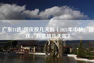 广东11选5国庆放几天假（2021年中秋，国庆，到底放几天呢？）