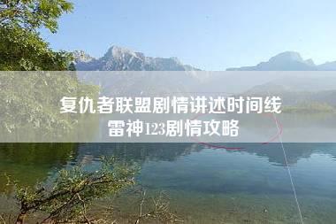 复仇者联盟剧情讲述时间线 雷神123剧情攻略