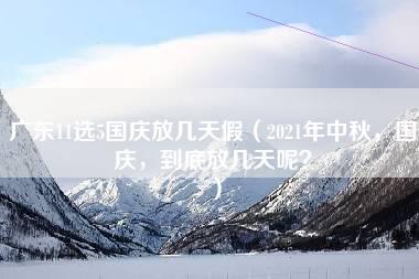 广东11选5国庆放几天假（2021年中秋，国庆，到底放几天呢？）