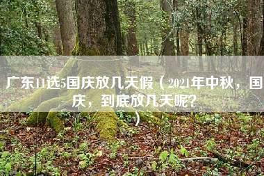 广东11选5国庆放几天假（2021年中秋，国庆，到底放几天呢？）