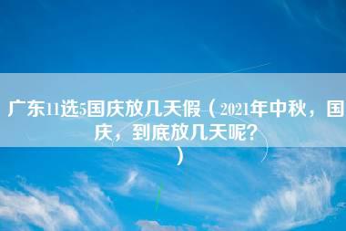 广东11选5国庆放几天假（2021年中秋，国庆，到底放几天呢？）