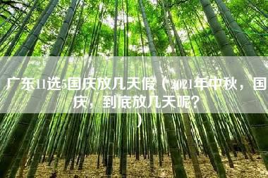 广东11选5国庆放几天假（2021年中秋，国庆，到底放几天呢？）