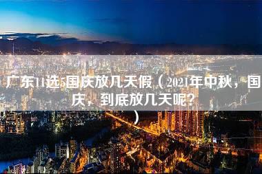 广东11选5国庆放几天假（2021年中秋，国庆，到底放几天呢？）