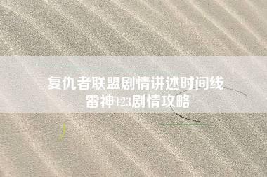 复仇者联盟剧情讲述时间线 雷神123剧情攻略