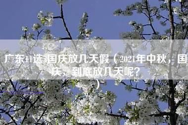 广东11选5国庆放几天假（2021年中秋，国庆，到底放几天呢？）