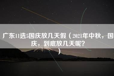 广东11选5国庆放几天假（2021年中秋，国庆，到底放几天呢？）