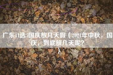 广东11选5国庆放几天假（2021年中秋，国庆，到底放几天呢？）