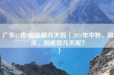 广东11选5国庆放几天假（2021年中秋，国庆，到底放几天呢？）