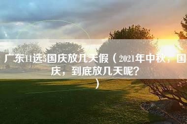 广东11选5国庆放几天假（2021年中秋，国庆，到底放几天呢？）