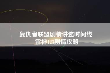 复仇者联盟剧情讲述时间线 雷神123剧情攻略