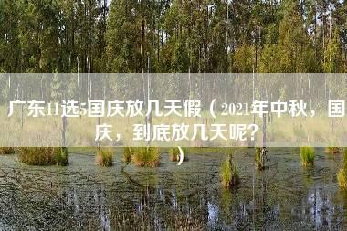 广东11选5国庆放几天假（2021年中秋，国庆，到底放几天呢？）