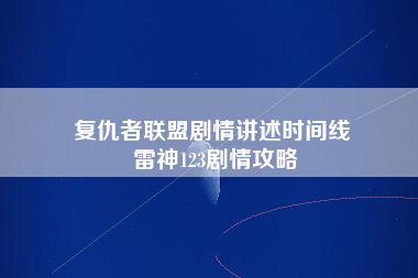 复仇者联盟剧情讲述时间线 雷神123剧情攻略