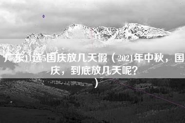 广东11选5国庆放几天假（2021年中秋，国庆，到底放几天呢？）