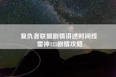 复仇者联盟剧情讲述时间线 雷神123剧情攻略