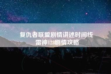 复仇者联盟剧情讲述时间线 雷神123剧情攻略