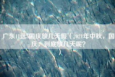 广东11选5国庆放几天假（2021年中秋，国庆，到底放几天呢？）