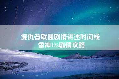 复仇者联盟剧情讲述时间线 雷神123剧情攻略